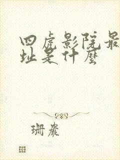 四虎影院最新网址是什么 四虎影院最新网址是什么