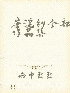 唐浣纱全部小说作品集