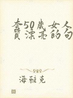 夸50岁女人气质漂亮的句子
