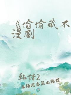 《偷偷藏不住》漫剧
