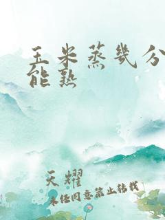 玉米蒸几分钟才能熟