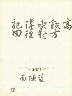 记得吃饭高情商回复对方