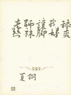老师让我舔她的丝袜脚好爽