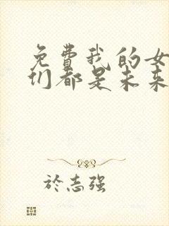免费我的女徒弟们都是未来诸天大佬漫画