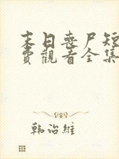 末日丧尸短剧免费观看全集 末日丧尸短剧免费观看全集