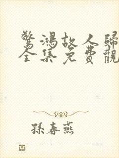 惊鸿故人归短剧全集免费观看高清 惊鸿故人归短剧全集免费观看高清