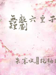 无敌六皇子云铮短剧