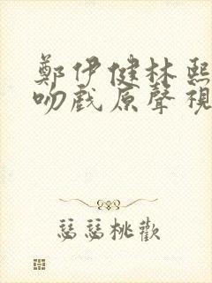 郑伊健林熙蕾的吻戏原声视频