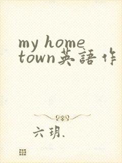 my hometown英语作文50词带翻译
