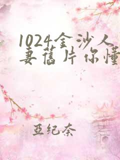 1024金沙人妻旧片你懂的