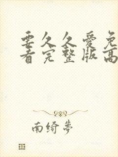 要久久爱免费观看完整版高清