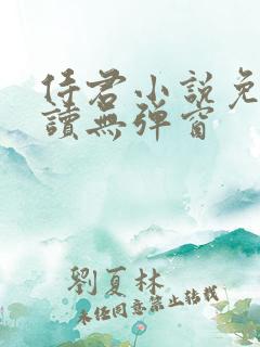 侍君小说免费阅读无弹窗