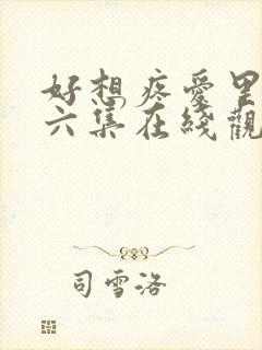 好想疼爱里面第六集在线观看