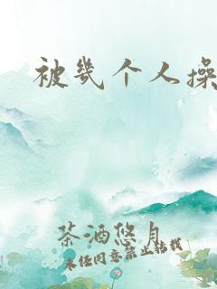 被几个人操爽了