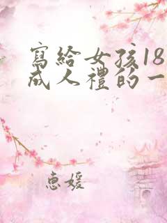 写给女孩18岁成人礼的一封信 写给女孩18岁成人礼的一封信