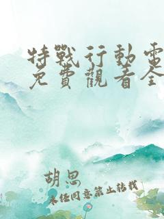 特战行动电视剧免费观看全集完整版高清 特战行动电视剧免费观看全集完整版高清