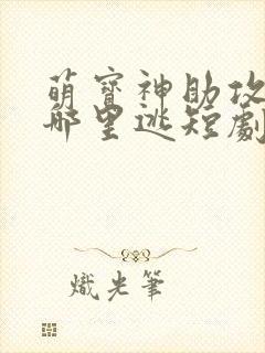 萌宝神助攻爹地哪里逃短剧全集