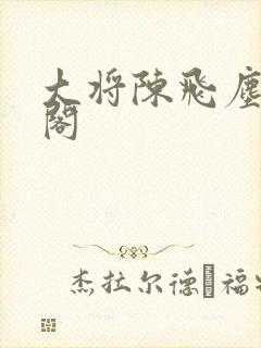 大将陈飞尘笔趣阁
