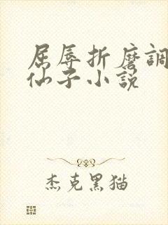 屈辱折磨调教高仙子小说
