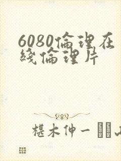 6080伦理在线伦理片