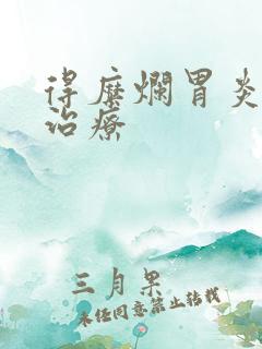 得糜烂胃炎怎样治疗 得糜烂胃炎怎样治疗