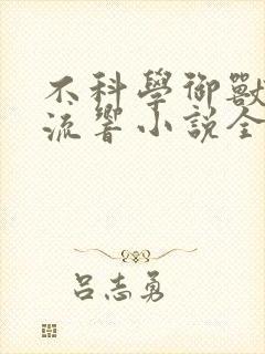 不科学御兽轻泉流响小说全集免费下载 不科学御兽轻泉流响小说全集免费下载