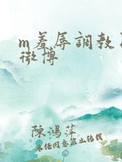 m羞辱调教日记微博