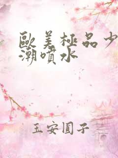 欧美极品少妇高潮喷水 欧美极品少妇高潮喷水