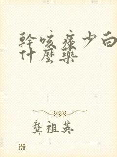 干咳痰少白痰吃什么药 干咳痰少白痰吃什么药
