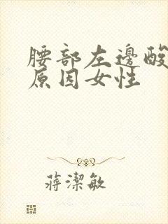 腰部左边酸痛的原因女性 腰部左边酸痛的原因女性