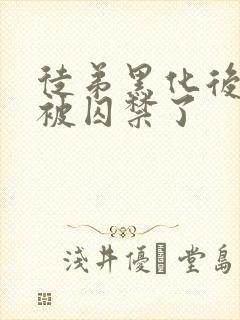 徒弟黑化后师尊被囚禁了 徒弟黑化后师尊被囚禁了