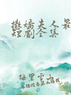 撒娇夫人最好命短剧全集