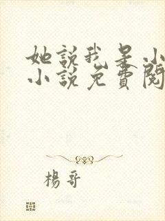 她说我是小妖精小说免费阅读 她说我是小妖精小说免费阅读