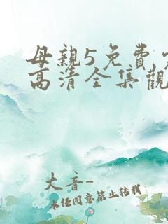 母亲5免费完整高清全集观看二十四 母亲5免费完整高清全集观看二十四