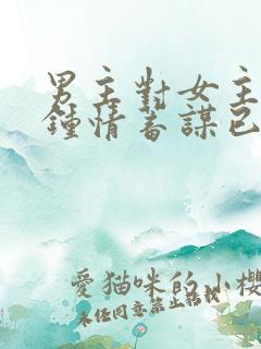 男主对女主一见钟情蓄谋已久的小说
