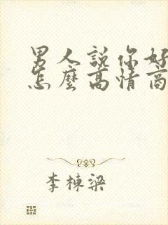 男人说你好养活怎么高情商回复他