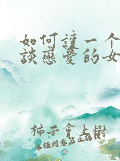 如何让一个不想谈恋爱的女生谈恋爱