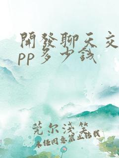 开发聊天交友app多少钱