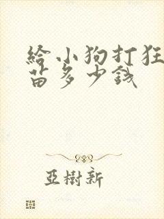 给小狗打狂犬疫苗多少钱