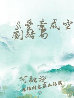 《爱意成空》短剧结局