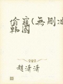 偷窥(无删减)韩国 偷窥(无删减)韩国