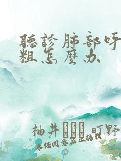 听诊肺部呼吸音粗怎么办