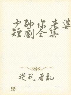 少帅你老婆跑了短剧全集