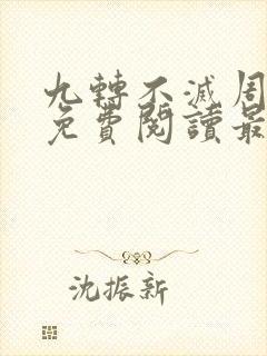 九转不灭周轻羽免费阅读最新章节