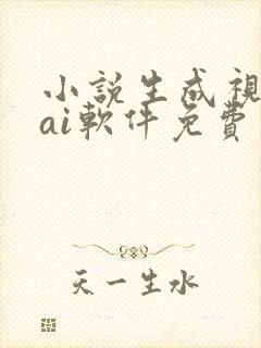 小说生成视频的ai软件免费
