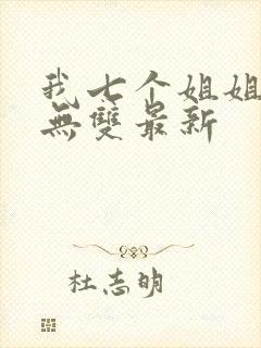 我七个姐姐绝世无双最新 我七个姐姐绝世无双最新