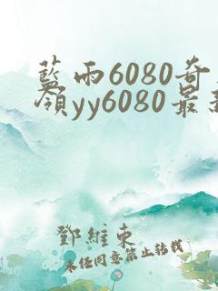 蓝雨6080奇领yy6080最新消息