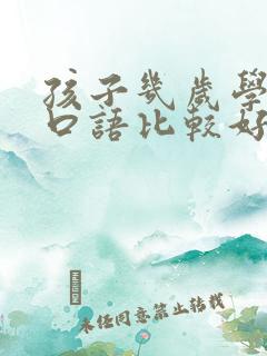 孩子几岁学英语口语比较好 孩子几岁学英语口语比较好