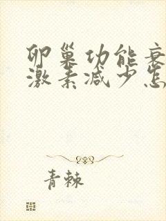 卵巢功能衰退雌激素减少怎么办