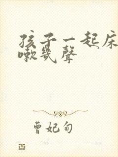 孩子一起床就咳嗽几声